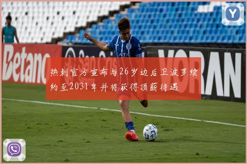 热刺官方宣布与26岁边后卫波罗续约至2031年并将获得顶薪待遇