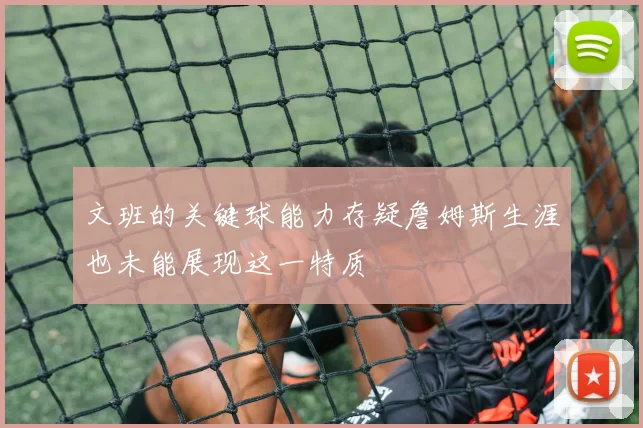 文班的关键球能力存疑詹姆斯生涯也未能展现这一特质
