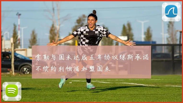 索勒与国米达成五年协议琼斯承诺不续约利物浦加盟国米