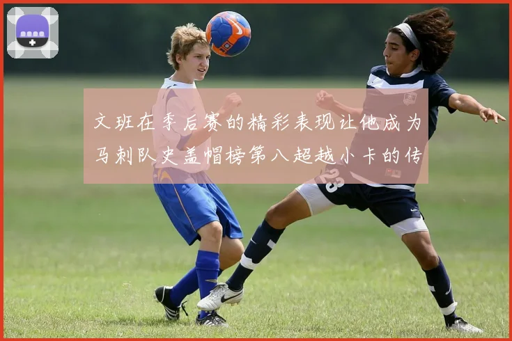 文班在季后赛的精彩表现让他成为马刺队史盖帽榜第八超越小卡的传奇之路