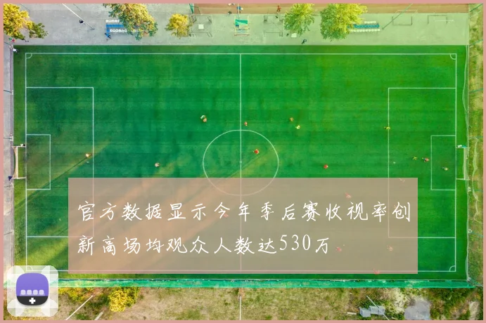 官方数据显示今年季后赛收视率创新高场均观众人数达530万