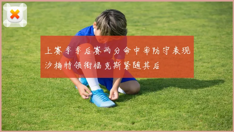上赛季季后赛两分命中率防守表现沙梅特领衔福克斯紧随其后