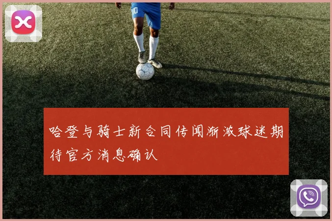 哈登与骑士新合同传闻渐浓球迷期待官方消息确认