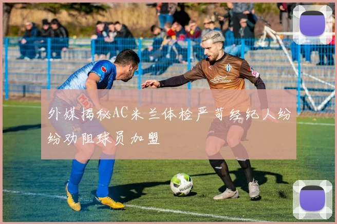 外媒揭秘AC米兰体检严苛经纪人纷纷劝阻球员加盟