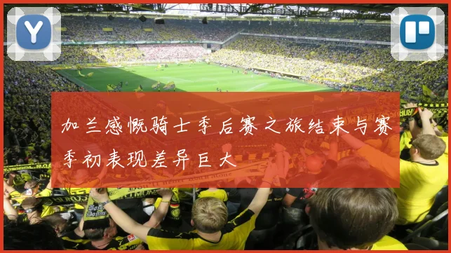 加兰感慨骑士季后赛之旅结束与赛季初表现差异巨大