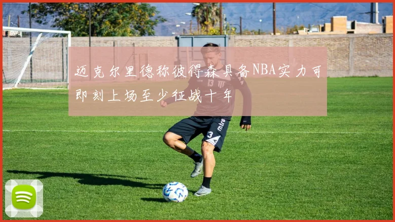 迈克尔里德称彼得森具备NBA实力可即刻上场至少征战十年