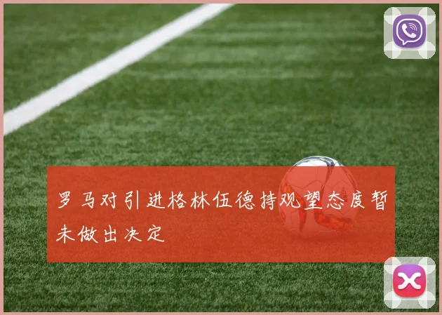 罗马对引进格林伍德持观望态度暂未做出决定