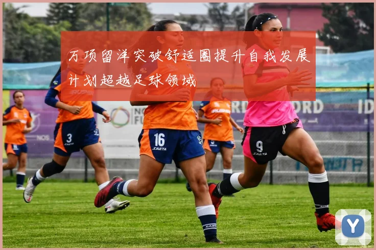 万项留洋突破舒适圈提升自我发展计划超越足球领域